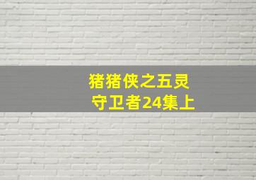 猪猪侠之五灵守卫者24集上