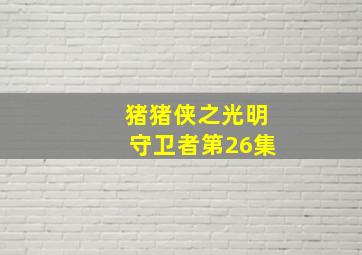 猪猪侠之光明守卫者第26集