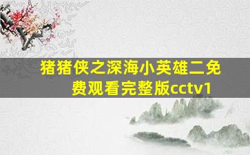 猪猪侠之深海小英雄二免费观看完整版cctv1