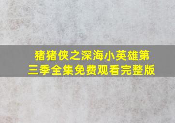 猪猪侠之深海小英雄第三季全集免费观看完整版