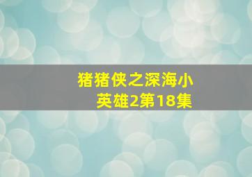 猪猪侠之深海小英雄2第18集