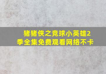 猪猪侠之竞球小英雄2季全集免费观看网络不卡