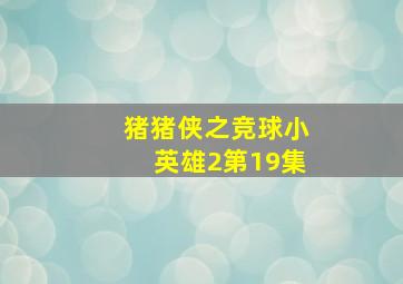 猪猪侠之竞球小英雄2第19集