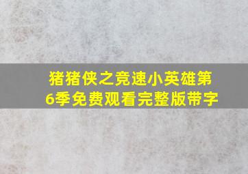 猪猪侠之竞速小英雄第6季免费观看完整版带字