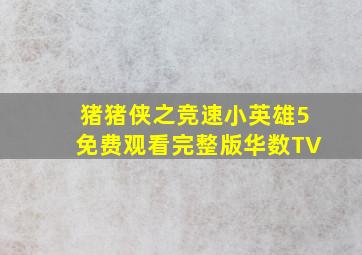 猪猪侠之竞速小英雄5免费观看完整版华数TV