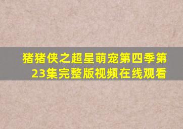 猪猪侠之超星萌宠第四季第23集完整版视频在线观看