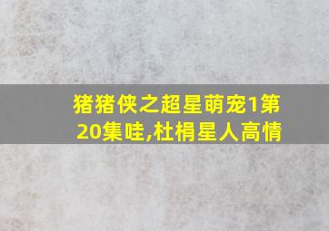 猪猪侠之超星萌宠1第20集哇,杜梋星人高情