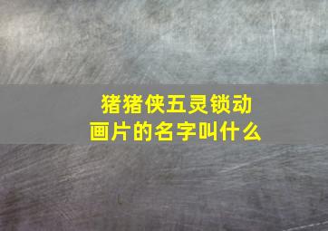 猪猪侠五灵锁动画片的名字叫什么