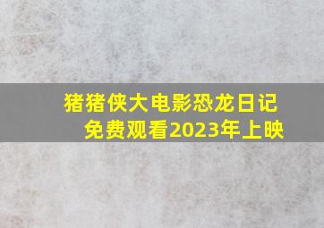 猪猪侠大电影恐龙日记免费观看2023年上映