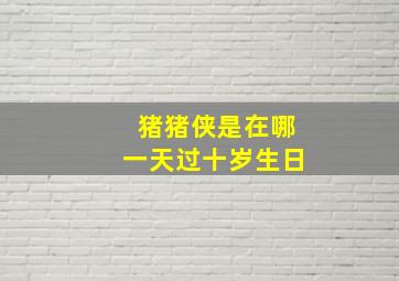 猪猪侠是在哪一天过十岁生日