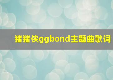 猪猪侠ggbond主题曲歌词