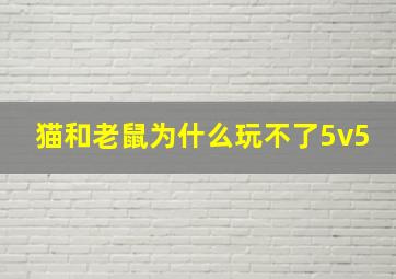 猫和老鼠为什么玩不了5v5