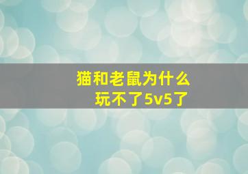 猫和老鼠为什么玩不了5v5了