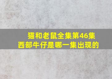 猫和老鼠全集第46集西部牛仔是哪一集出现的