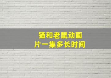 猫和老鼠动画片一集多长时间