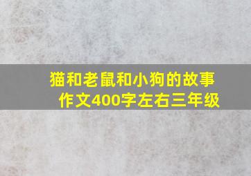 猫和老鼠和小狗的故事作文400字左右三年级