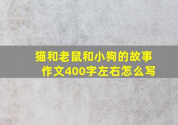 猫和老鼠和小狗的故事作文400字左右怎么写