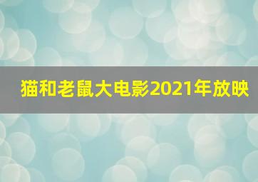 猫和老鼠大电影2021年放映