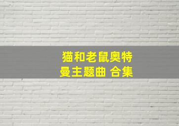 猫和老鼠奥特曼主题曲 合集