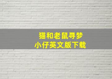 猫和老鼠寻梦小仔英文版下载