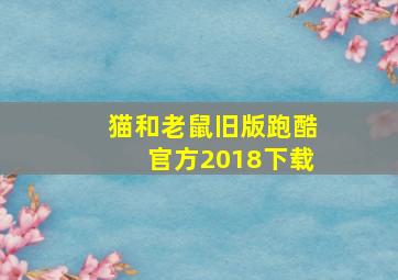 猫和老鼠旧版跑酷官方2018下载