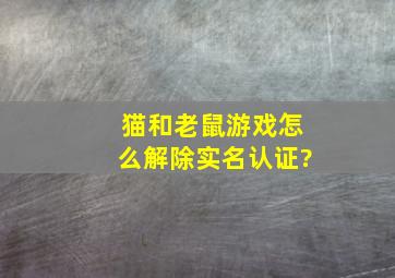 猫和老鼠游戏怎么解除实名认证?