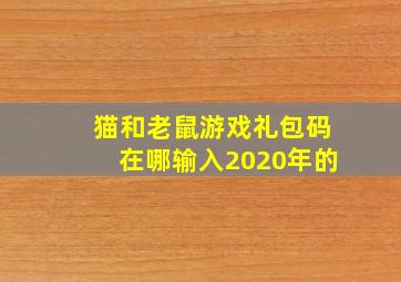 猫和老鼠游戏礼包码在哪输入2020年的