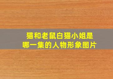 猫和老鼠白猫小姐是哪一集的人物形象图片