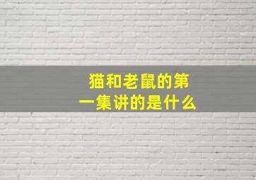 猫和老鼠的第一集讲的是什么