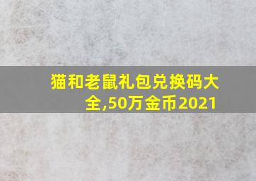 猫和老鼠礼包兑换码大全,50万金币2021