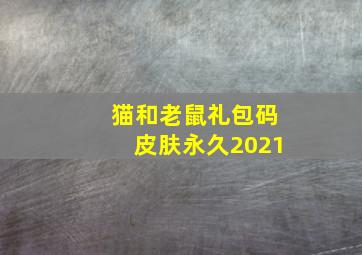 猫和老鼠礼包码皮肤永久2021