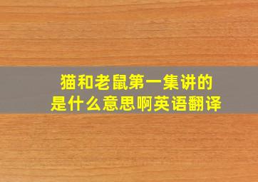 猫和老鼠第一集讲的是什么意思啊英语翻译