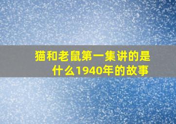 猫和老鼠第一集讲的是什么1940年的故事