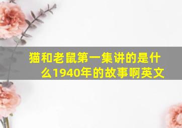 猫和老鼠第一集讲的是什么1940年的故事啊英文