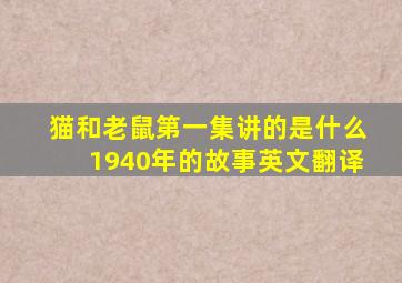 猫和老鼠第一集讲的是什么1940年的故事英文翻译