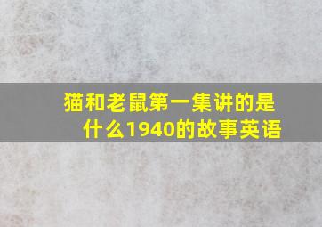 猫和老鼠第一集讲的是什么1940的故事英语