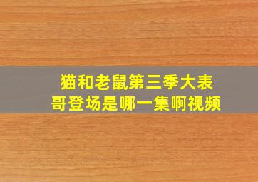 猫和老鼠第三季大表哥登场是哪一集啊视频