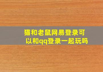 猫和老鼠网易登录可以和qq登录一起玩吗