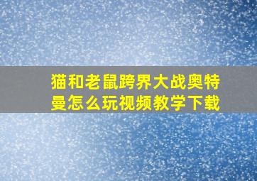 猫和老鼠跨界大战奥特曼怎么玩视频教学下载