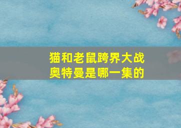 猫和老鼠跨界大战奥特曼是哪一集的