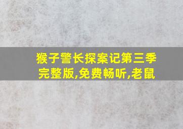 猴子警长探案记第三季完整版,免费畅听,老鼠