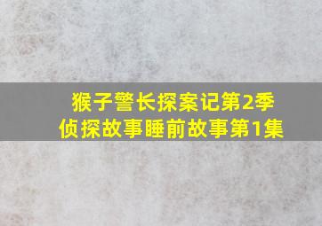 猴子警长探案记第2季侦探故事睡前故事第1集