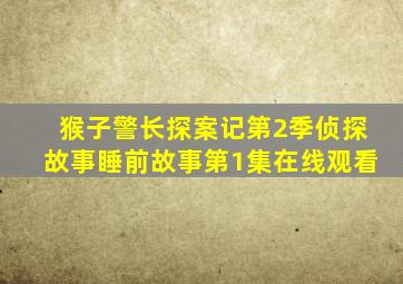 猴子警长探案记第2季侦探故事睡前故事第1集在线观看