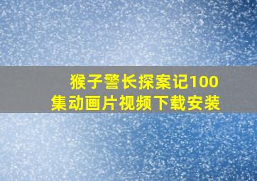 猴子警长探案记100集动画片视频下载安装