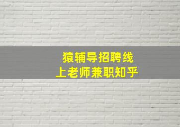 猿辅导招聘线上老师兼职知乎