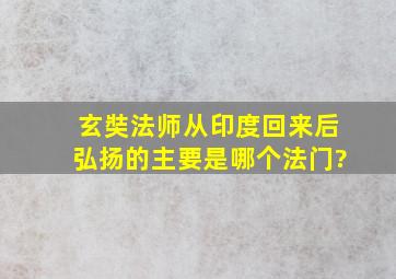 玄奘法师从印度回来后弘扬的主要是哪个法门?