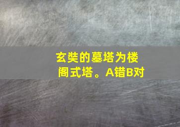 玄奘的墓塔为楼阁式塔。A错B对