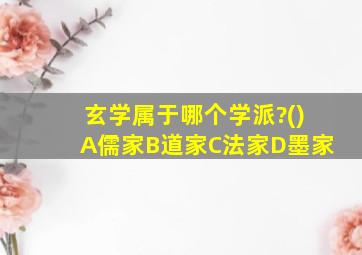 玄学属于哪个学派?()A儒家B道家C法家D墨家