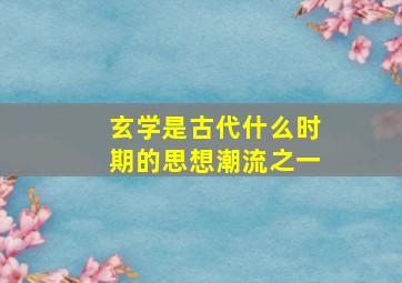 玄学是古代什么时期的思想潮流之一