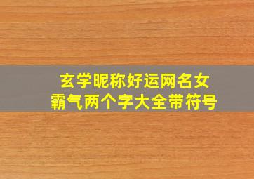 玄学昵称好运网名女霸气两个字大全带符号